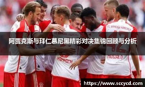 阿贾克斯与拜仁慕尼黑精彩对决集锦回顾与分析